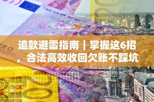 济南追款避雷指南｜掌握这6招，合法高效收回欠账不踩坑