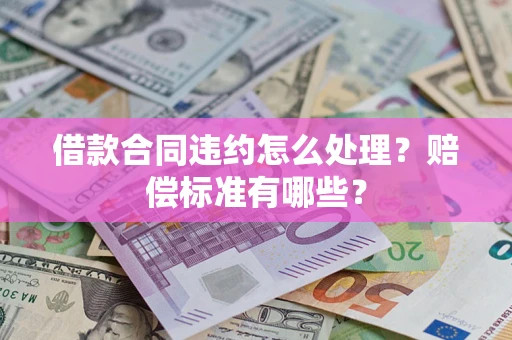 济南借款合同违约怎么处理？赔偿标准有哪些？