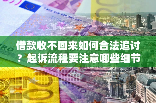 济南借款收不回来如何合法追讨？起诉流程要注意哪些细节？