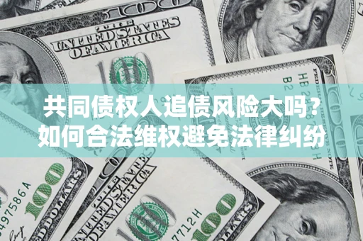 济南共同债权人追债风险大吗?如何合法维权避免法律纠纷? 济南共同债权人追债风险大吗?如何合法维权避免法律纠纷?