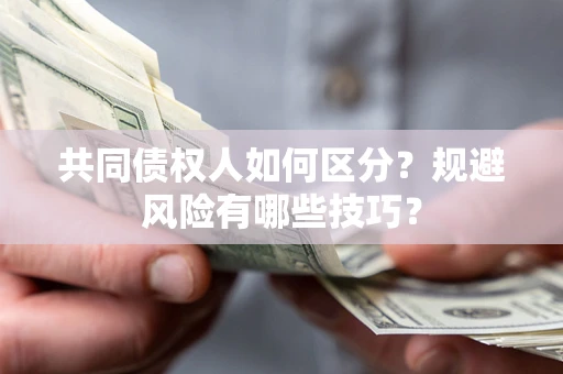 济南共同债权人如何区分？规避风险有哪些技巧？