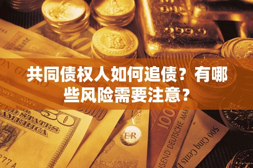 济南共同债权人如何追债？有哪些风险需要注意？