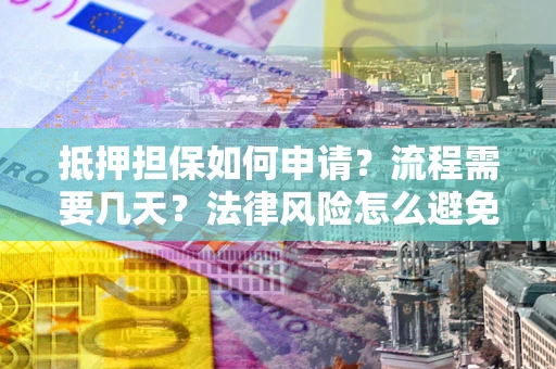 济南抵押担保如何申请？流程需要几天？法律风险怎么避免？避坑指南