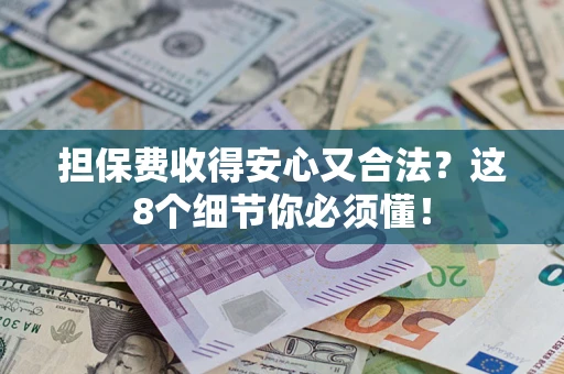 济南担保费收得安心又合法？这8个细节你必须懂！