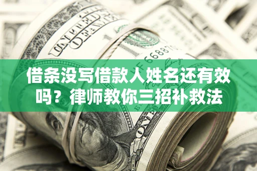 济南借条没写借款人姓名还有效吗？律师教你三招补救法