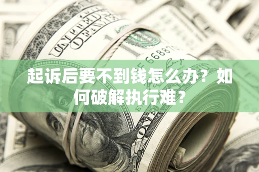 济南起诉后要不到钱怎么办？如何破解执行难？