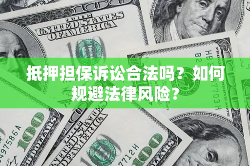 济南抵押担保诉讼合法吗？如何规避法律风险？