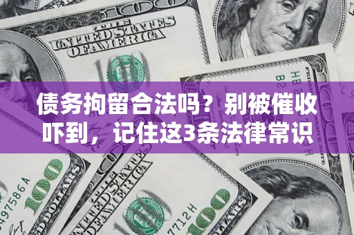 济南债务拘留合法吗?别被催收吓到,记住这3条法律常识 济南债务拘留合法吗?别被催收吓到,记住这3条法律常识