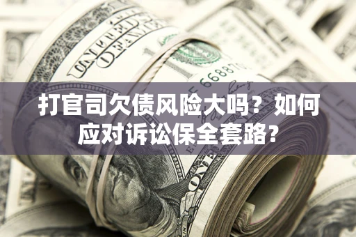 济南打官司欠债风险大吗？如何应对诉讼保全套路？