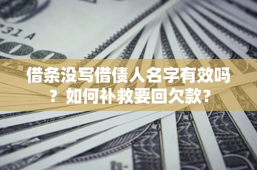 济南借条没写借债人名字有效吗？如何补救要回欠款？