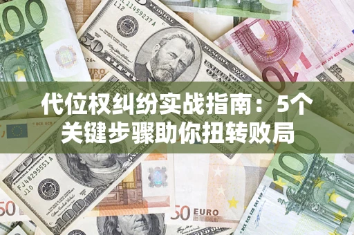 济南代位权纠纷实战指南：5个关键步骤助你扭转败局