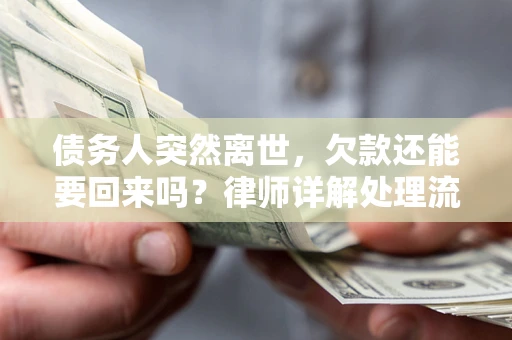 济南债务人突然离世，欠款还能要回来吗？律师详解处理流程