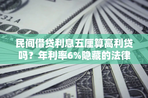 济南民间借贷利息五厘算高利贷吗？年利率6%隐藏的法律风险全解析
