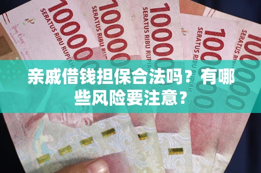 济南亲戚借钱担保合法吗？有哪些风险要注意？
