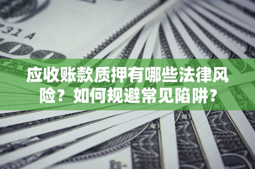 济南应收账款质押有哪些法律风险？如何规避常见陷阱？