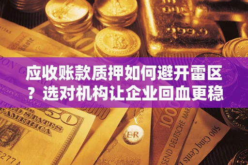 济南应收账款质押如何避开雷区？选对机构让企业回血更稳