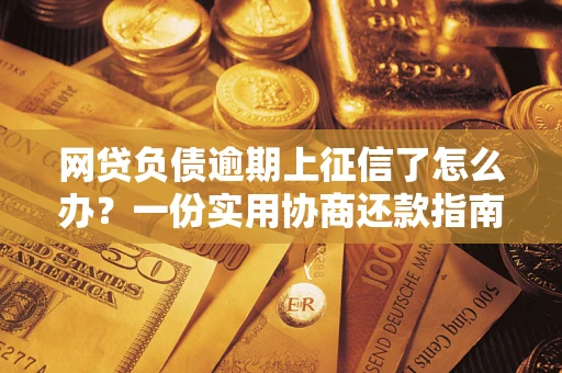 济南网贷负债逾期上征信了怎么办？一份实用协商还款指南请收好