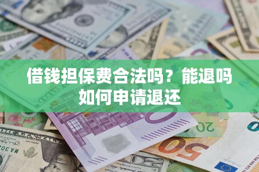 济南借钱担保费合法吗？能退吗如何申请退还
