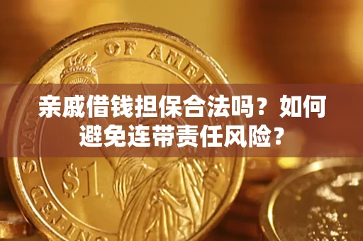 济南亲戚借钱担保合法吗？如何避免连带责任风险？