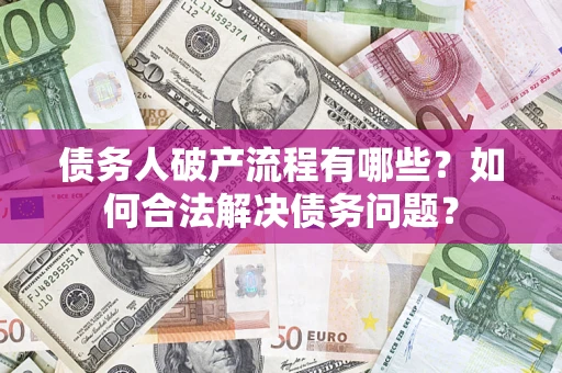 济南债务人破产流程有哪些？如何合法解决债务问题？
