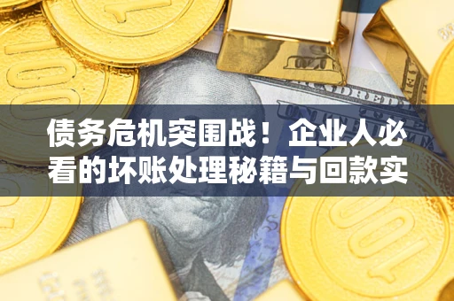 济南债务危机突围战！企业人必看的坏账处理秘籍与回款实战指南
