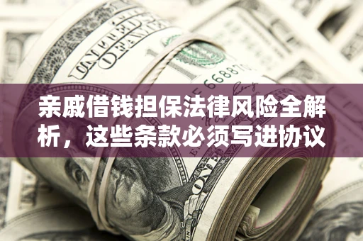 济南亲戚借钱担保法律风险全解析，这些条款必须写进协议
