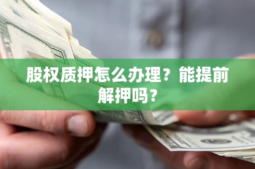 济南股权质押怎么办理？能提前解押吗？
