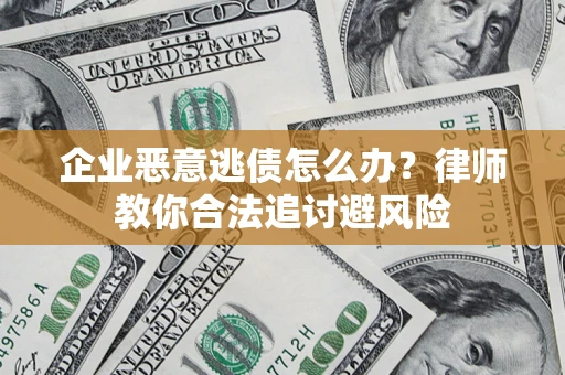 济南企业恶意逃债怎么办？律师教你合法追讨避风险