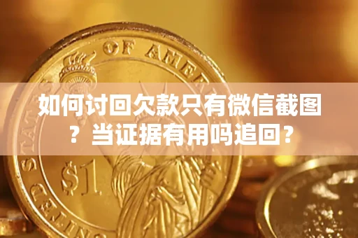 济南如何讨回欠款只有微信截图？当证据有用吗追回？