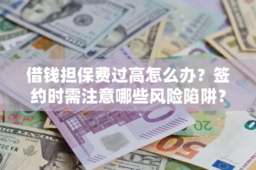 济南借钱担保费过高怎么办？签约时需注意哪些风险陷阱？