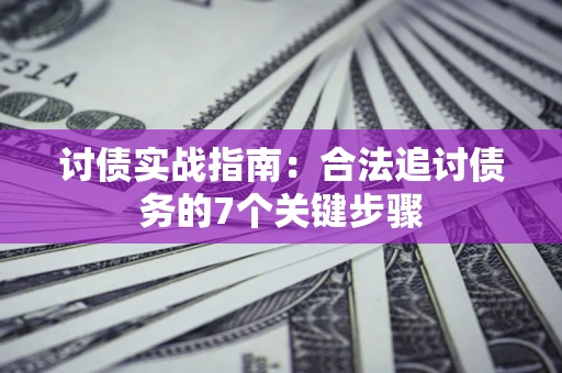 济南讨债实战指南：合法追讨债务的7个关键步骤
