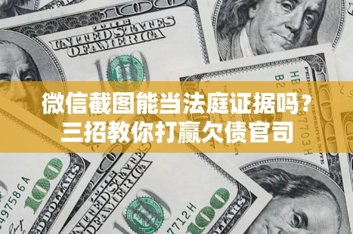 济南微信截图能当法庭证据吗？三招教你打赢欠债官司