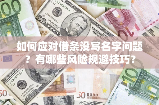 济南如何应对借条没写名字问题？有哪些风险规避技巧？