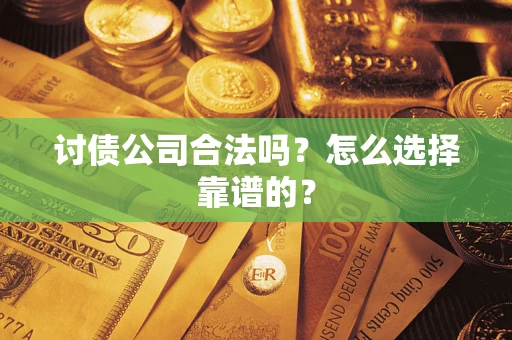 济南讨债公司合法吗？怎么选择靠谱的？