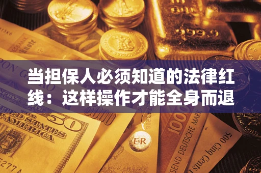 济南当担保人必须知道的法律红线：这样操作才能全身而退