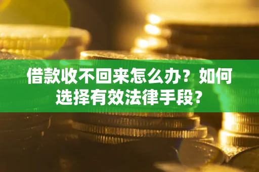 济南借款收不回来怎么办？如何选择有效法律手段？