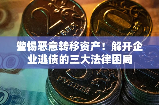 济南警惕恶意转移资产！解开企业逃债的三大法律困局