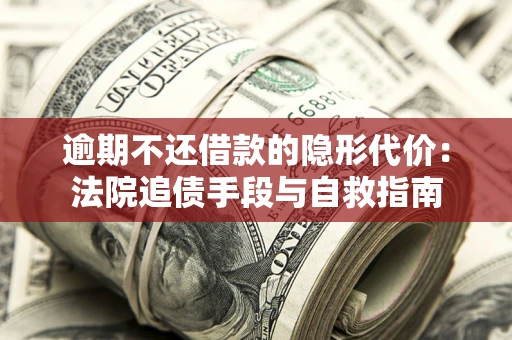 济南逾期不还借款的隐形代价：法院追债手段与自救指南