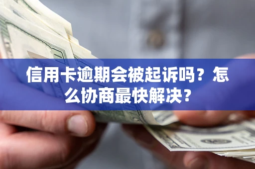 济南信用卡逾期会被起诉吗？怎么协商最快解决？