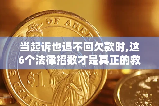 济南当起诉也追不回欠款时,这6个法律招数才是真正的救命稻草