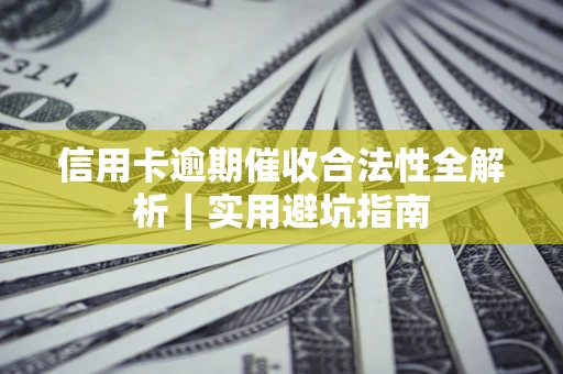 济南信用卡逾期催收合法性全解析｜实用避坑指南