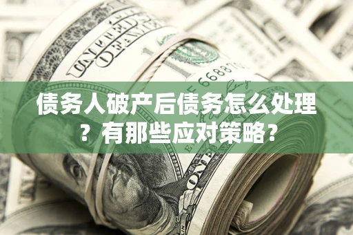 济南债务人破产后债务怎么处理？有那些应对策略？