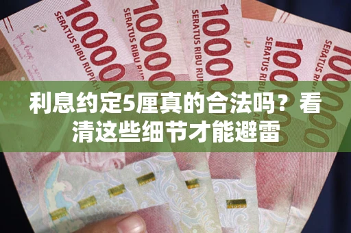 济南利息约定5厘真的合法吗？看清这些细节才能避雷
