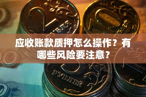 济南应收账款质押怎么操作？有哪些风险要注意？