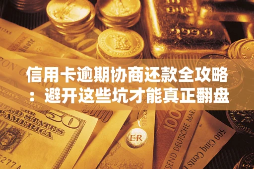 济南信用卡逾期协商还款全攻略：避开这些坑才能真正翻盘