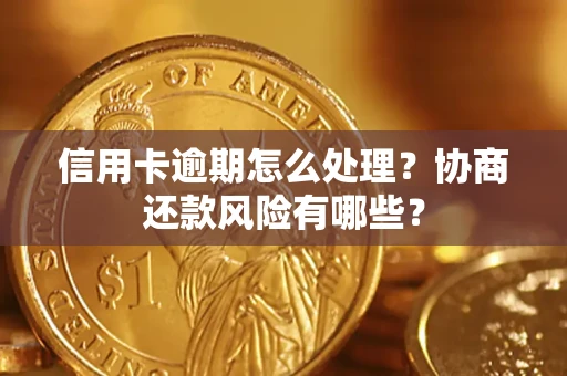 济南信用卡逾期怎么处理？协商还款风险有哪些？